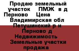 Продаю земельный участок 10 ПМЖ  в д.Перново. › Цена ­ 400 000 - Владимирская обл., Петушинский р-н, Перново д. Недвижимость » Земельные участки продажа   
